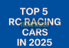 Top 5 RC Racing Cars in 2025