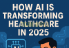 How AI is Transforming Healthcare in 2025 How AI is Transforming Healthcare in 2025